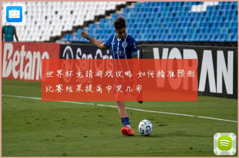世界杯竞猜游戏攻略 如何精准预测比赛结果提高中奖几率