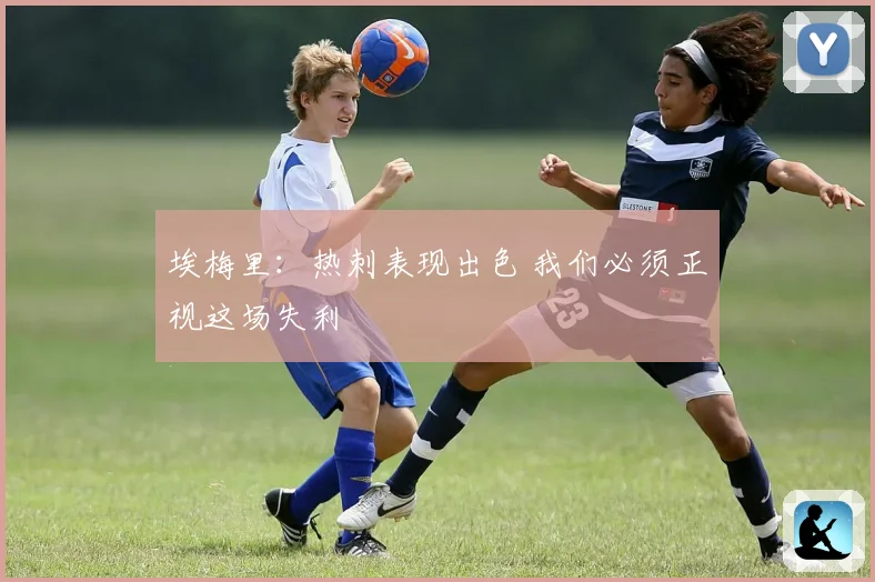 埃梅里：热刺表现出色 我们必须正视这场失利