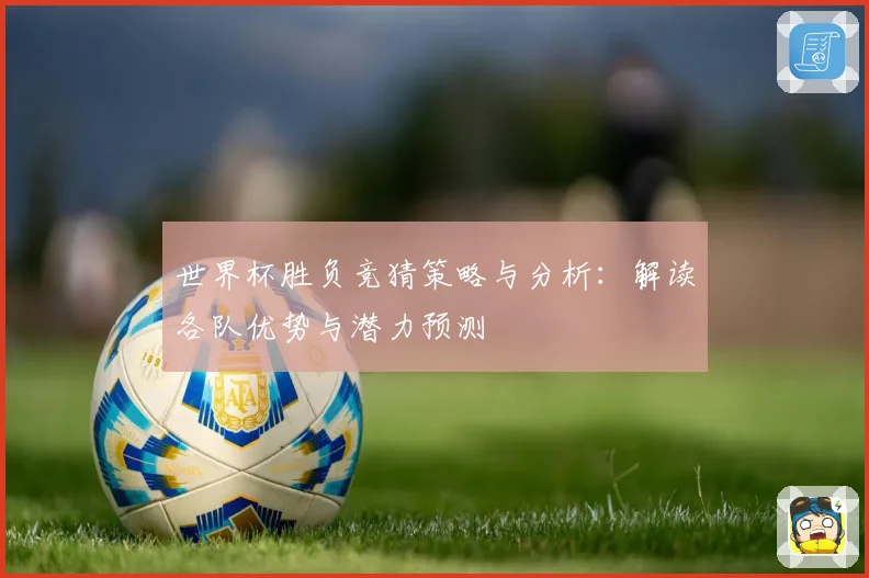 世界杯胜负竞猜策略与分析：解读各队优势与潜力预测