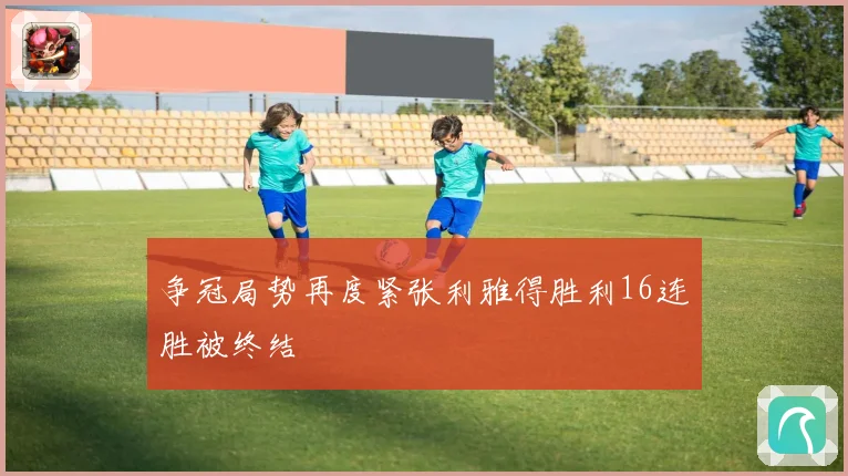 争冠局势再度紧张利雅得胜利16连胜被终结
