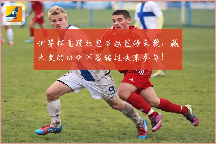 世界杯竞猜红包活动重磅来袭，赢大奖的机会不容错过快来参与！